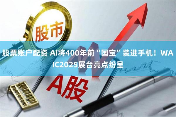 股票账户配资 AI将400年前“国宝”装进手机！WAIC2025展台亮点纷呈