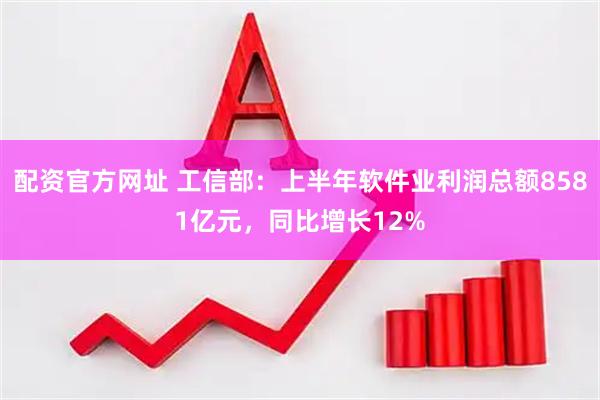 配资官方网址 工信部：上半年软件业利润总额8581亿元，同比增长12%