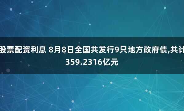 股票配资利息 8月8日全国共发行9只地方政府债,共计359.2316亿元