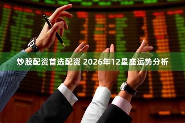 炒股配资首选配资 2026年12星座运势分析
